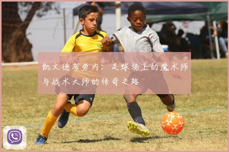 凯文德布劳内：足球场上的魔术师与战术大师的传奇之路