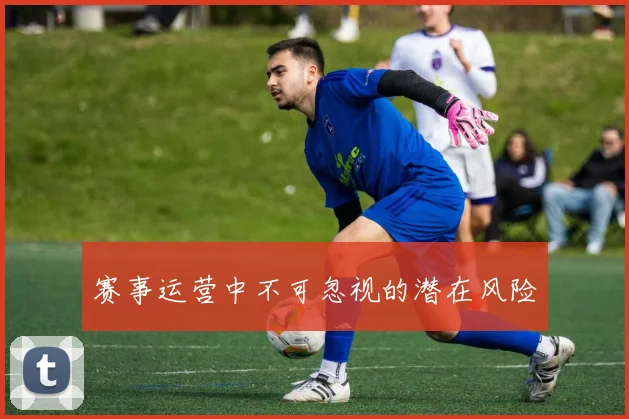 赛事运营中不可忽视的潜在风险