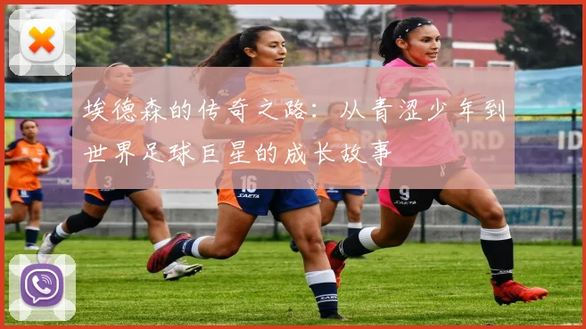 埃德森的传奇之路：从青涩少年到世界足球巨星的成长故事