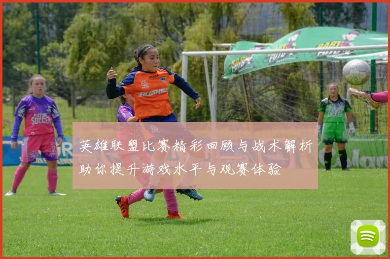 英雄联盟比赛精彩回顾与战术解析助你提升游戏水平与观赛体验