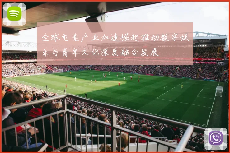 全球电竞产业加速崛起推动数字娱乐与青年文化深度融合发展
