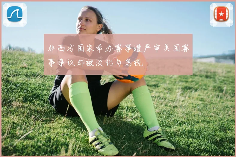 非西方国家举办赛事遭严审美国赛事争议却被淡化与忽视