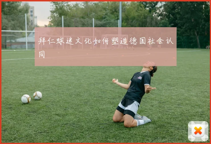 拜仁球迷文化如何塑造德国社会认同