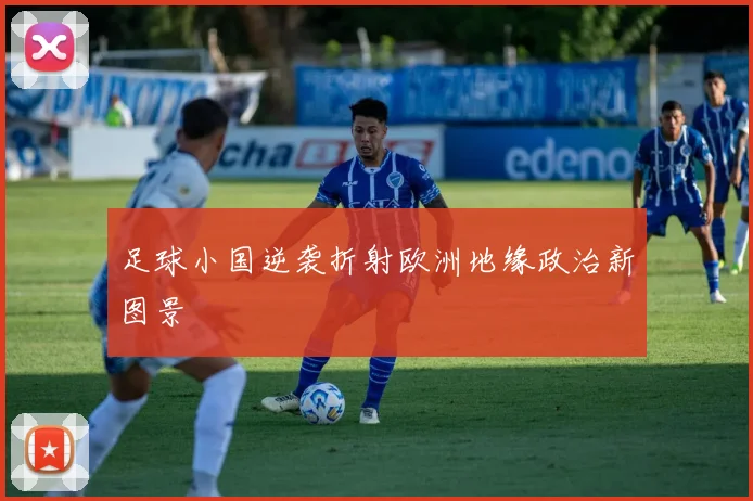 足球小国逆袭折射欧洲地缘政治新图景